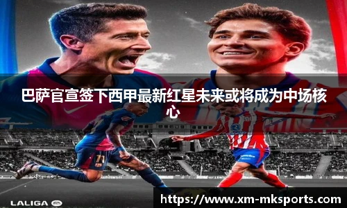 巴萨官宣签下西甲最新红星未来或将成为中场核心