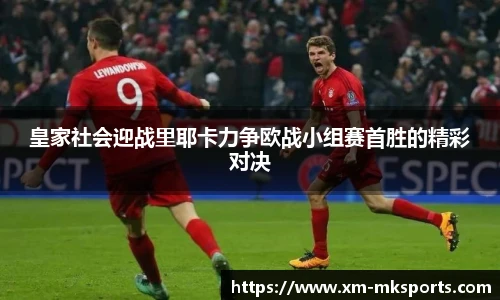 皇家社会迎战里耶卡力争欧战小组赛首胜的精彩对决